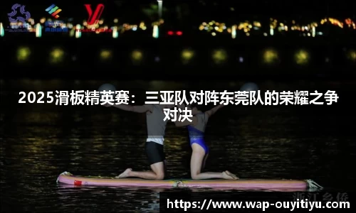 2025滑板精英赛：三亚队对阵东莞队的荣耀之争对决